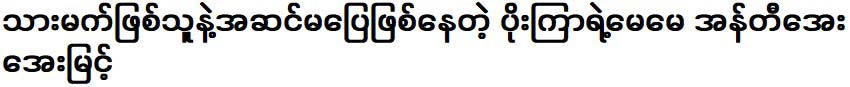 Aunty Aye Myint, the mother of Poe Lai is having trouble with 