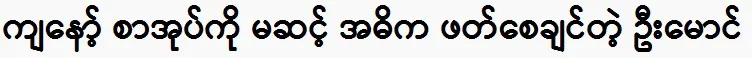 U Maung wants you to read my book, not just read it.